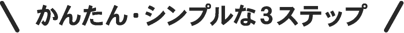 かんたん・シンプルな３ステップ